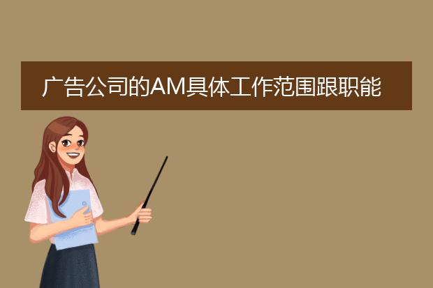广告公司的AM具体工作范围跟职能都是什么？
