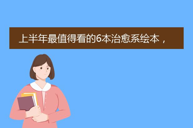 上半年最值得看的6本治愈系绘本，适合被快节奏生活纠缠的你我