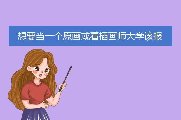 想要当一个原画或着插画师大学该报什么专业