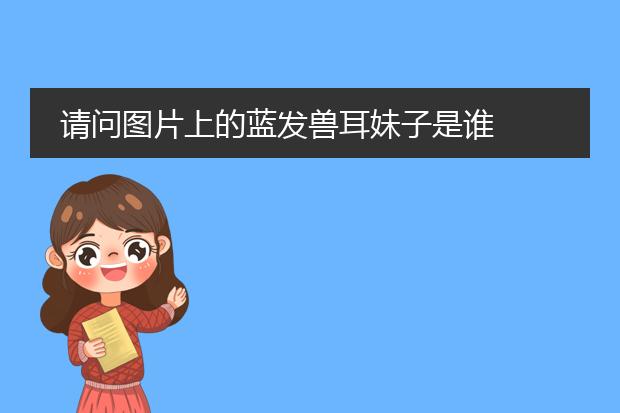 请问图片上的蓝发兽耳妹子是谁