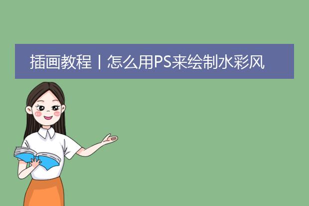 插画教程丨怎么用PS来绘制水彩风的插画