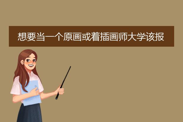 想要当一个原画或着插画师大学该报什么专业
