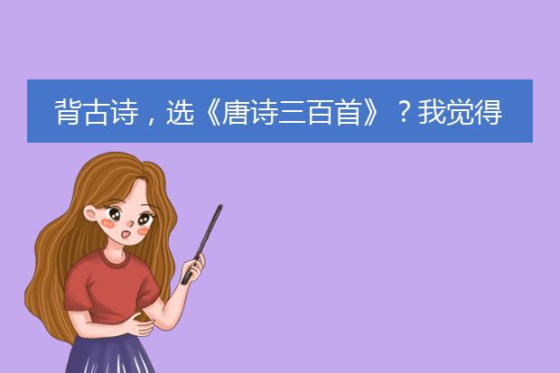 背古诗，选《唐诗三百首》？我觉得这套书更好