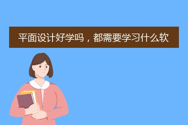 平面设计好学吗，都需要学习什么软件?