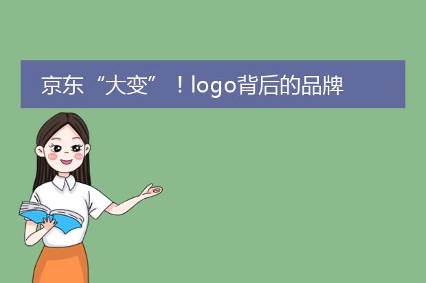 京东“大变”！logo背后的品牌营销力