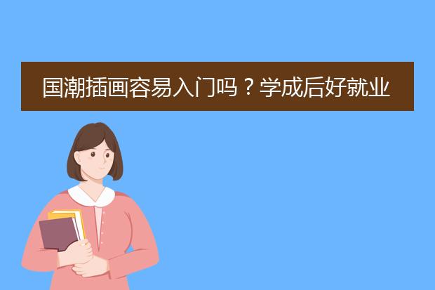 国潮插画容易入门吗？学成后好就业吗？