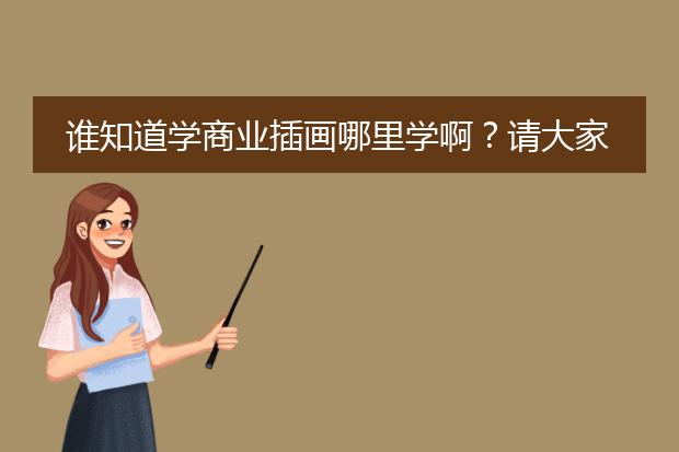 谁知道学商业插画哪里学啊？请大家帮忙啊 。。