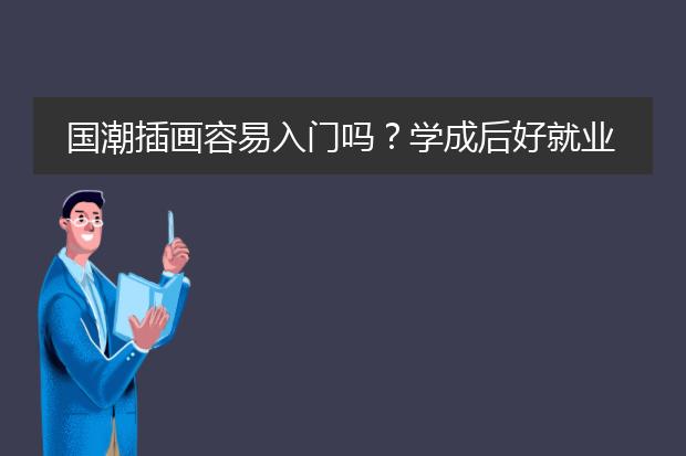 国潮插画容易入门吗？学成后好就业吗？