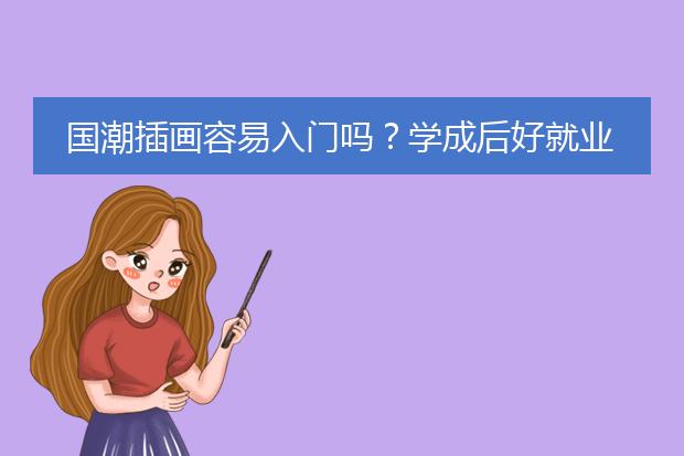 国潮插画容易入门吗?学成后好就业吗?