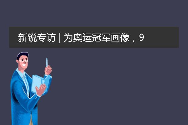 新锐专访 | 为奥运冠军画像，95后插画师走红网络