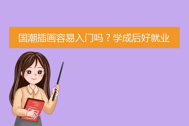 国潮插画容易入门吗？学成后好就业吗？