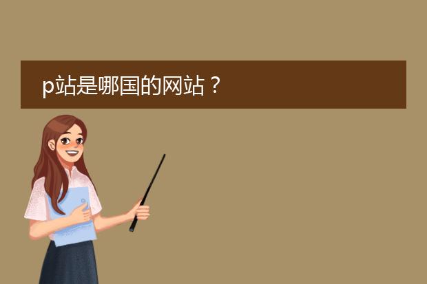 p站是哪国的网站？