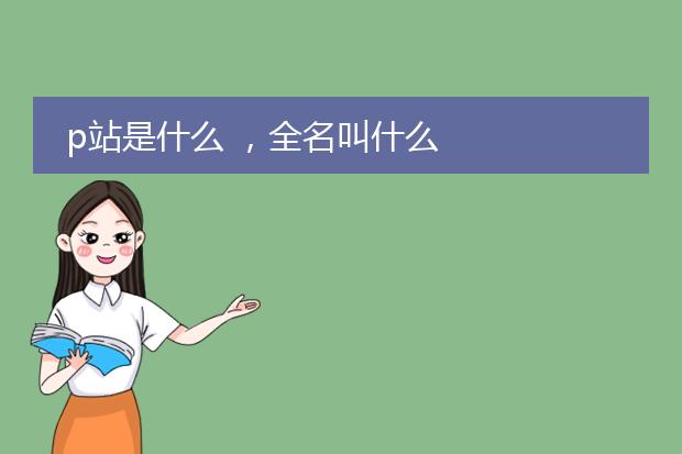 p站是什么 ，全名叫什么