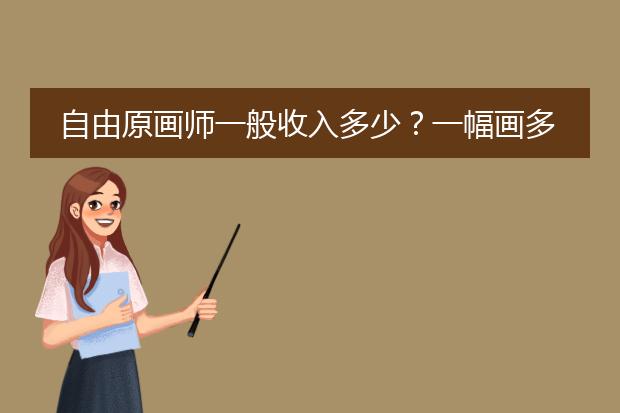 自由原画师一般收入多少？一幅画多少钱，一组作品多少钱？