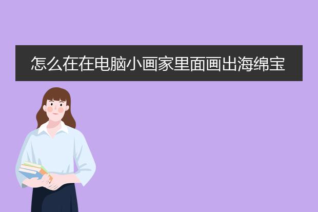 怎么在在电脑小画家里面画出海绵宝宝