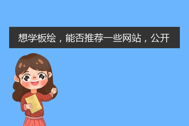 想学板绘，能否推荐一些网站，公开课什么的，付费网课也行。最好是自己上过有经验的