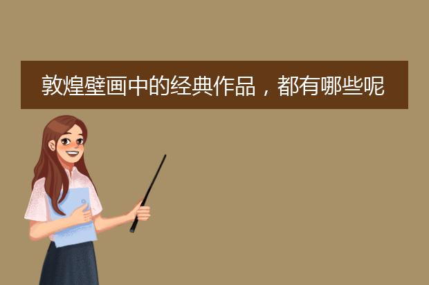 敦煌壁画中的经典作品,都有哪些呢?