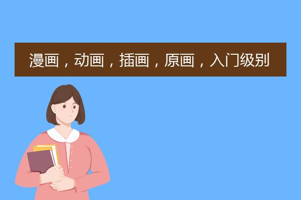 漫画，动画，插画，原画，入门级别收入和待遇排序，从最低到最高