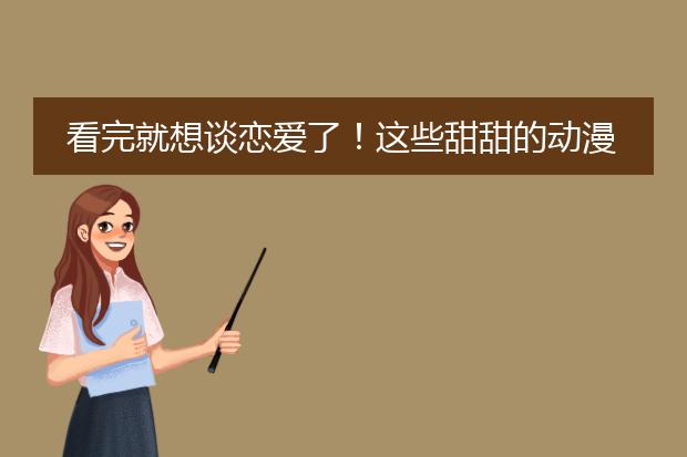 看完就想谈恋爱了！这些甜甜的动漫你都看过吗？【动漫推荐】
