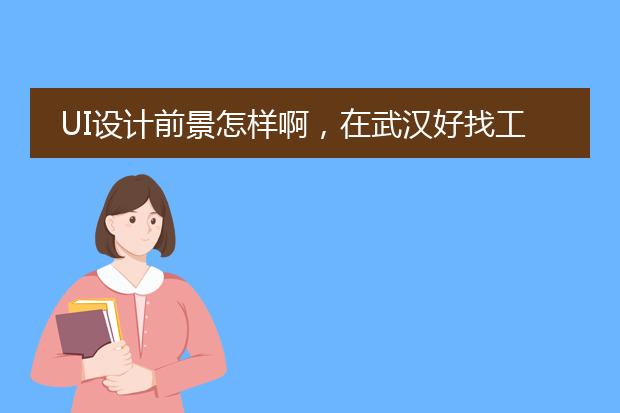 UI设计前景怎样啊，在武汉好找工作吗