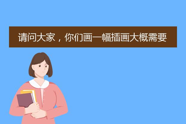 请问大家，你们画一幅插画大概需要多久？