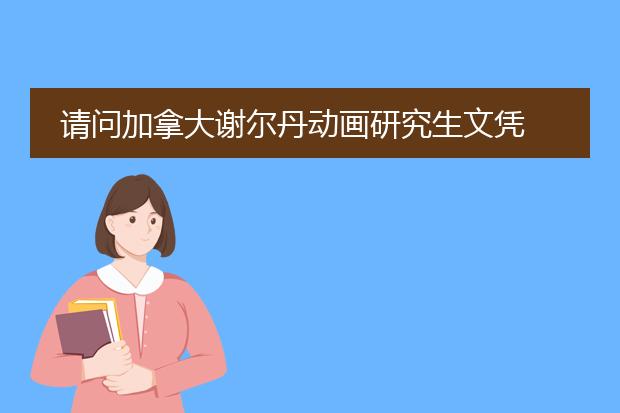 请问加拿大谢尔丹动画研究生文凭 怎么样？