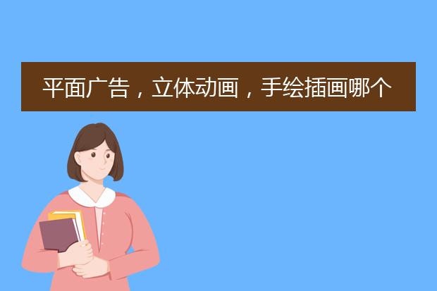 平面广告,立体动画,手绘插画哪个就业好,工资高?这三个我都挺喜欢的但是只能选一个