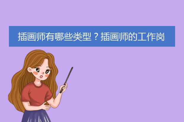 插画师有哪些类型？插画师的工作岗位有哪些？学插画可以做什么工作？