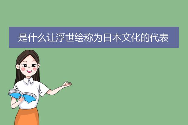 是什么让浮世绘称为日本文化的代表？