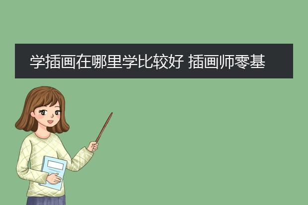 学插画在哪里学比较好 插画师零基础一般要学多久