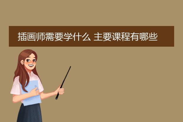 插画师需要学什么 主要课程有哪些