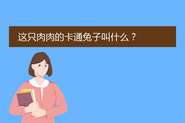这只肉肉的卡通兔子叫什么?