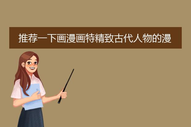 推荐一下画漫画特精致古代人物的漫画家！