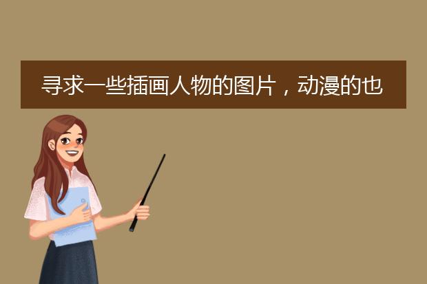 寻求一些插画人物的图片，动漫的也行，人物是重点啊，急需啊。