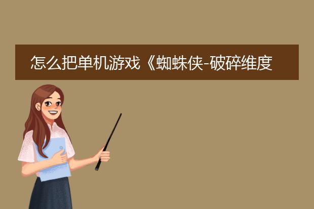 怎么把单机游戏《蜘蛛侠-破碎维度》里面的 艺术图画(奖励的插画图片) 倒出来出来?