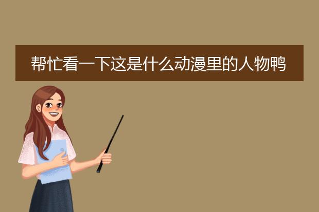 帮忙看一下这是什么动漫里的人物鸭，拜托了？