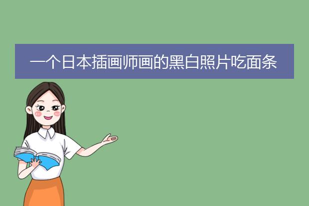 一个日本插画师画的黑白照片吃面条的是表达什么意思