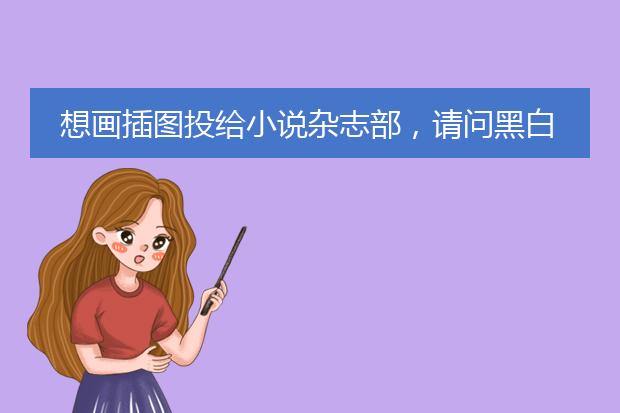 想画插图投给小说杂志部，请问黑白插图可用素描纸画吗？