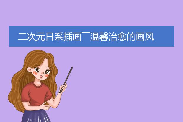 二次元日系插画――温馨治愈的画风衬托出每个少女的美感！
