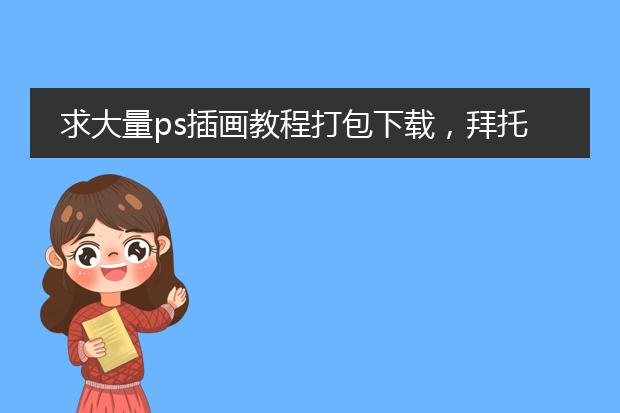 求大量ps插画教程打包下载，拜托了