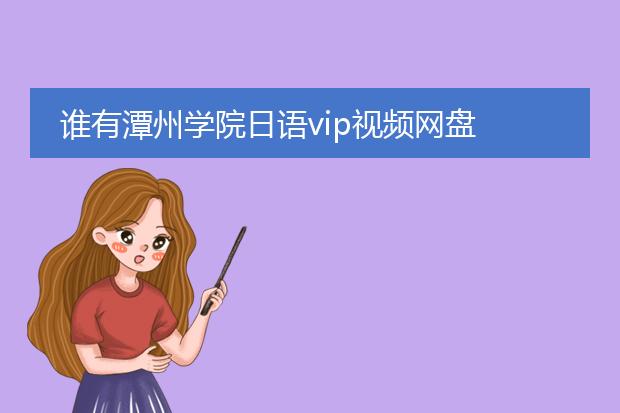 谁有潭州学院日语vip视频网盘