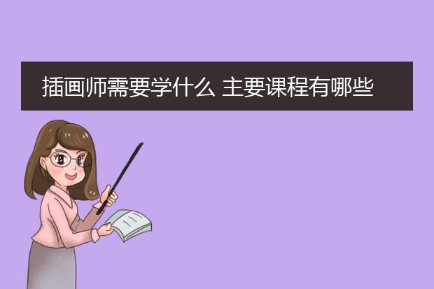 插画师需要学什么 主要课程有哪些