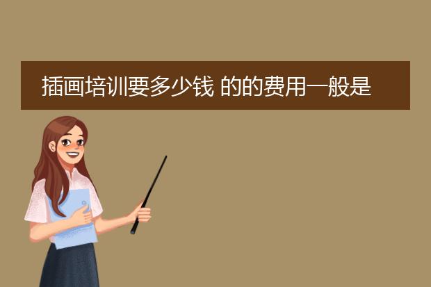 插画培训要多少钱 的的费用一般是多少