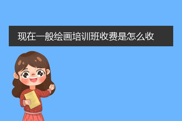 现在一般绘画培训班收费是怎么收