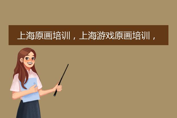 上海原画培训，上海游戏原画培训，上海原画培训哪家好
