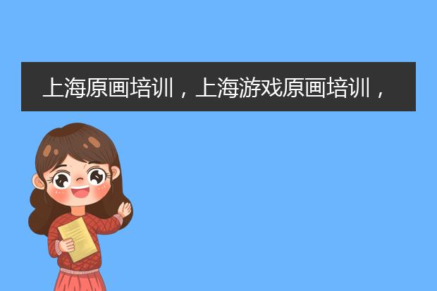 上海原画培训，上海游戏原画培训，上海原画培训哪家好