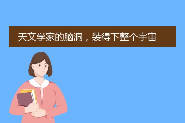 天文学家的脑洞，装得下整个宇宙