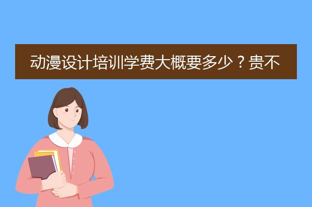 动漫设计培训学费大概要多少？贵不贵？ 急等回答！
