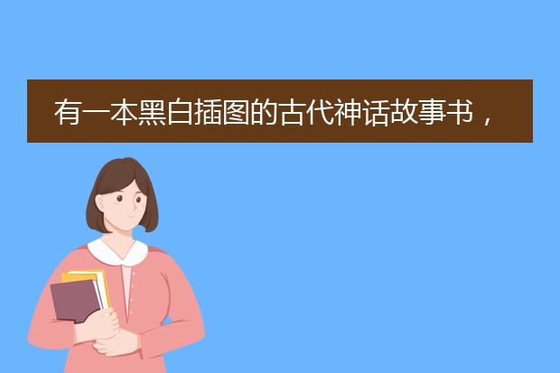 有一本黑白插图的古代神话故事书，好多年前看的了。类似于连环画一样