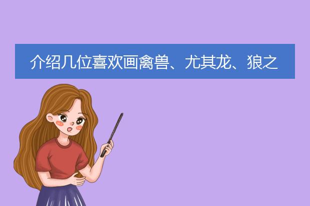 介绍几位喜欢画禽兽、尤其龙、狼之类的奇幻插画师，漫画家也行。